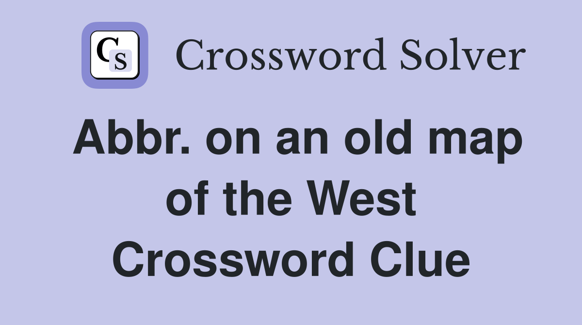 Abbr. on an old map of the West Crossword Clue Answers Crossword Solver